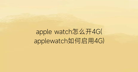 applewatch怎么开4G(applewatch如何启用4G)
